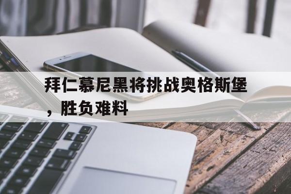 ju11.co-拜仁慕尼黑将挑战奥格斯堡，胜负难料的简单介绍
