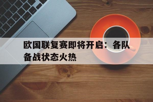 欧国联复赛即将开启：各队备战状态火热的简单介绍