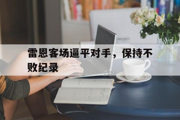 九州体育-包含雷恩客场逼平对手，保持不败纪录的词条