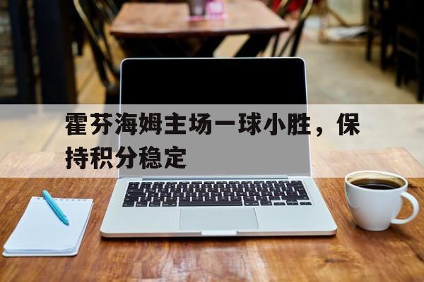 九州娱乐-霍芬海姆主场一球小胜，保持积分稳定(霍芬海姆的赛程)