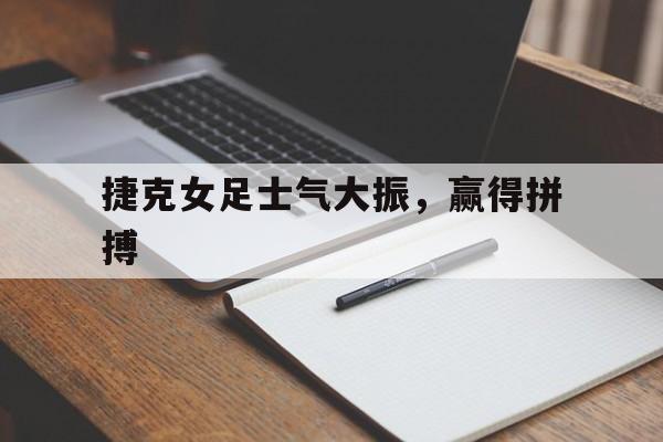 九州娱乐-捷克女足士气大振,赢得拼搏视频