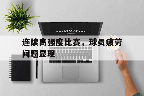 九州娱乐-连续高强度比赛，球员疲劳问题显现